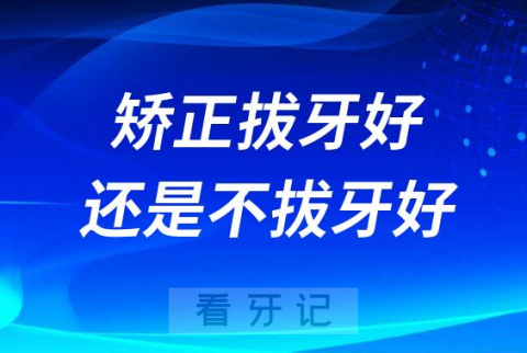 想不好太纠结了牙齿矫正拔牙好还是不拔牙好