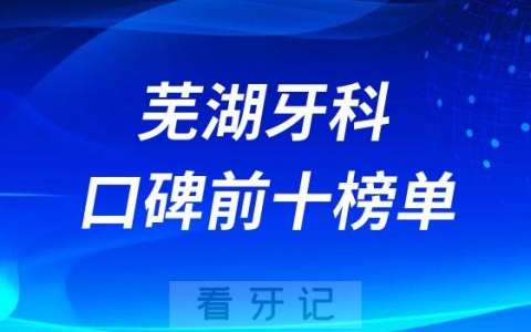 芜湖牙科医院排名前十名单整理2023版