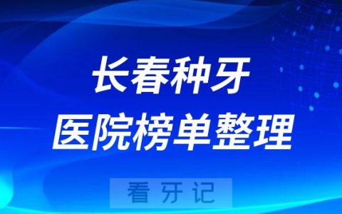 长春种植牙技术好的医院排名前十榜单整理2023版