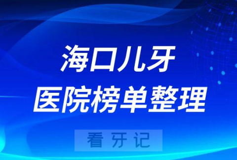 海口儿童口腔医院排名前十名单盘点2023版