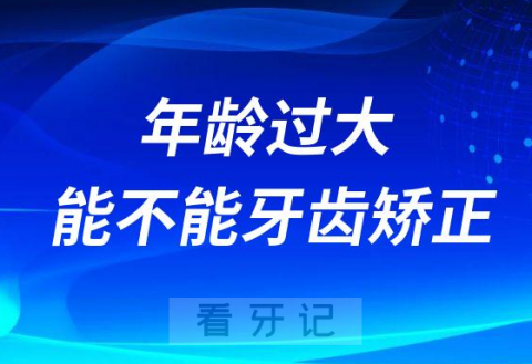 年龄过大能不能做牙齿矫正