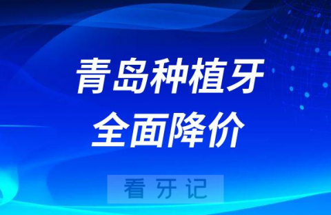 青岛市口腔医院种植牙价格费用全面降价