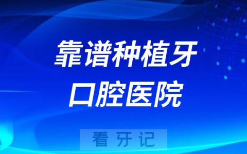 看牙攻略之怎么选择靠谱种植牙口腔医院2023版