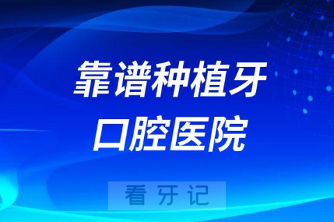 看牙攻略之怎么选择靠谱种植牙口腔医院2023版