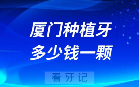 厦门种植牙多少钱一颗2023年最新集采价格