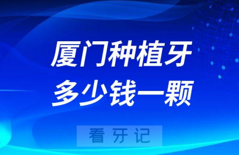 厦门种植牙多少钱一颗2023年最新集采价格