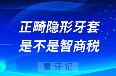 正畸选隐形牙套是不是智商税