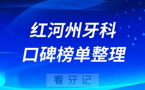 红河州排名前十口腔医院名单整理含公立私立2023版