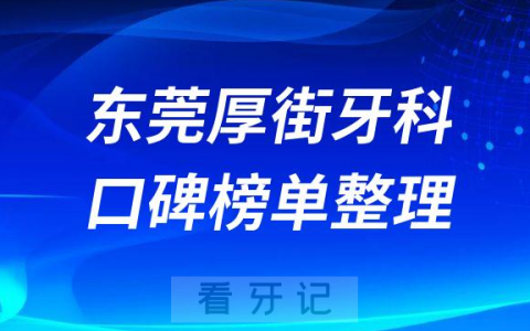 东莞厚街牙科哪家比较好排名前十名单整理