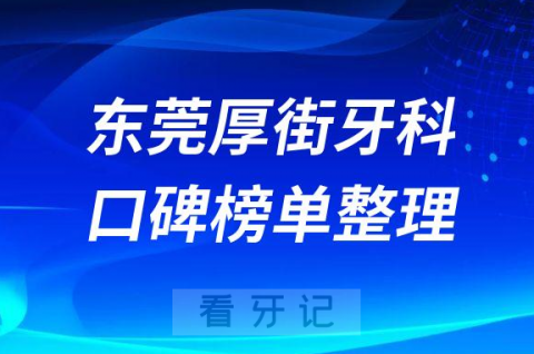 东莞厚街牙科哪家比较好排名前十名单整理