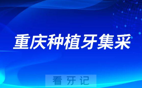 2023年重庆实施种植牙集采价格最新进展