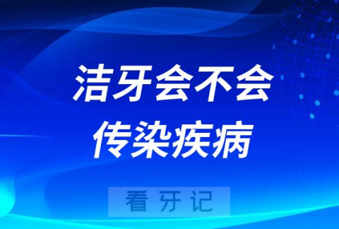 太可怕不敢去洗牙了洁牙会传染疾病吗