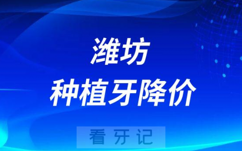 潍坊口腔医院种植牙多少钱一颗附2023年降价通知