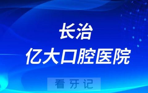 长治亿大口腔医院怎么样附简介