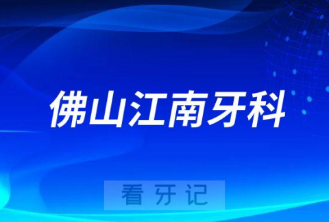 佛山江南牙科怎么样附简介