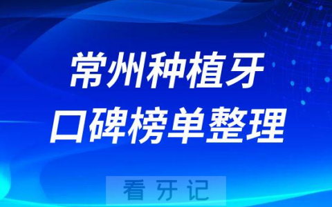 常州种植牙哪家医院好排名前十名单盘点2023版