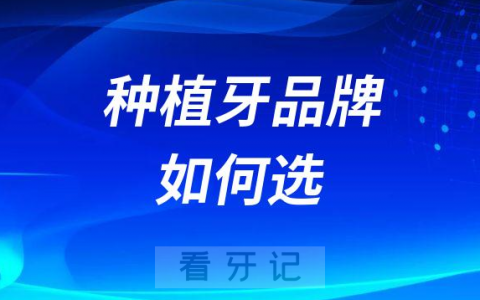 种植牙品牌怎么选择教程攻略2023版