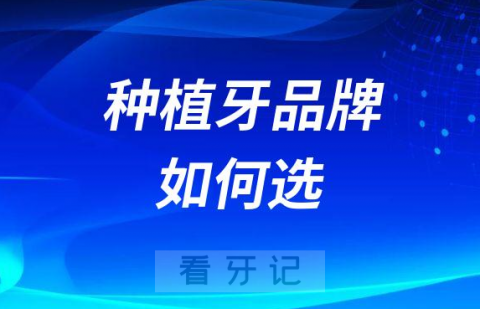 种植牙品牌怎么选择教程攻略2023版