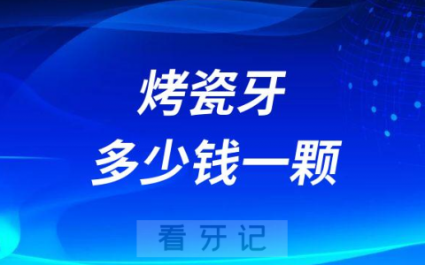 烤瓷牙多少钱一颗2023年收费明细曝光