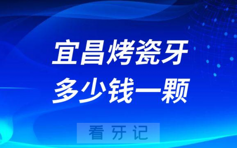 宜昌烤瓷牙多少钱一颗2023年整理