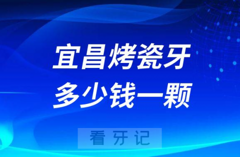 宜昌烤瓷牙多少钱一颗2023年整理