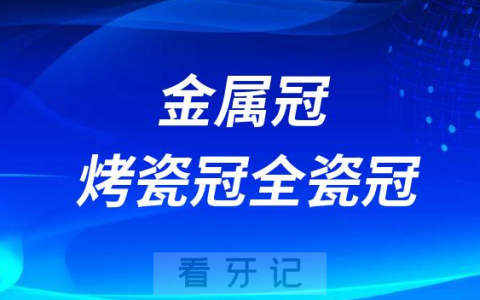 金属冠烤瓷冠全瓷冠哪种最好如何选择