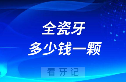 全瓷牙多少钱一颗2023年收费明细曝光