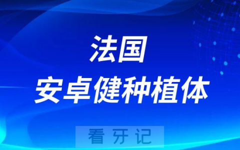 法国安卓健种植体怎么样靠不靠谱