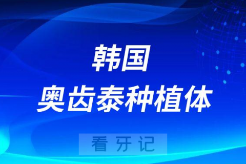 韩国奥齿泰种植体怎么样靠不靠谱