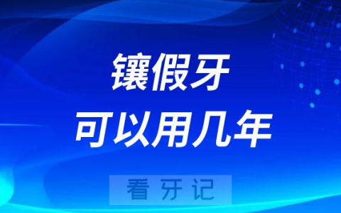 镶假牙最多可以用几年