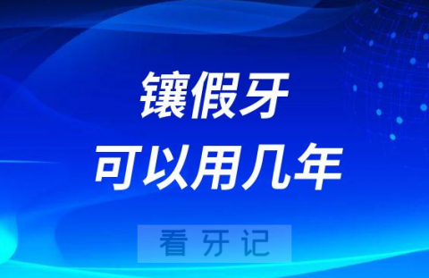 镶假牙最多可以用几年