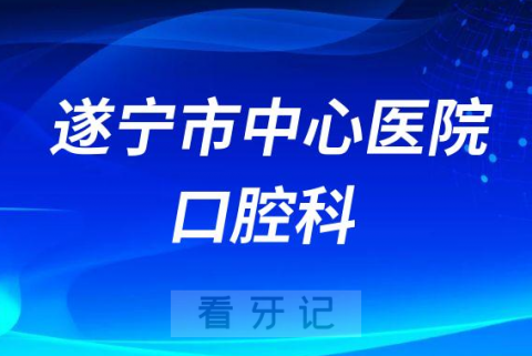 遂宁市中心医院口腔科怎么样附简介