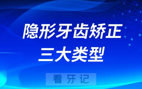 隐形牙齿矫正治疗有哪几种附三大类型