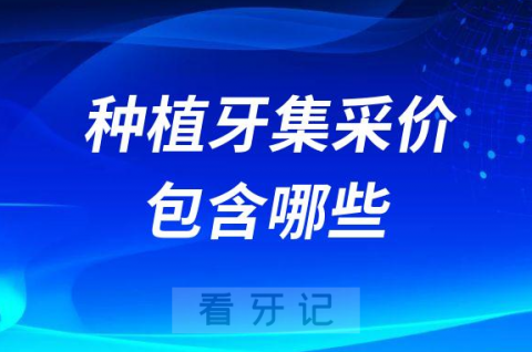 种植牙集采价格包含哪些费用是全包包干价吗