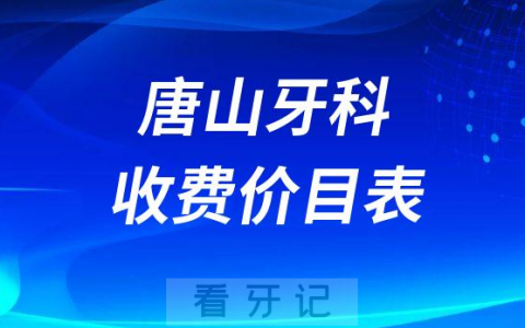 唐山牙科收费价目表附参考价格2023版整理盘点