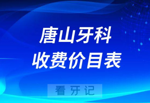 唐山牙科收费价目表附参考价格2023版整理盘点