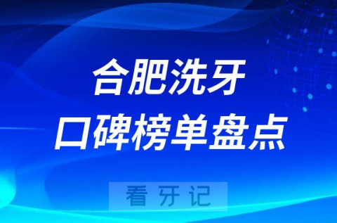 合肥洗牙哪家医院比较好2023正规医院推荐榜