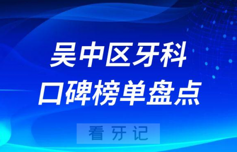 苏州吴中区牙科医院排名前十名单盘点2023版