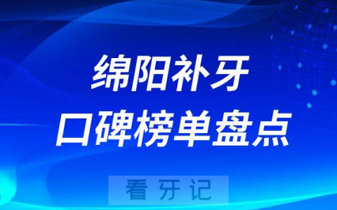 绵阳补牙哪家医院比较好排名前十名单盘点2023版
