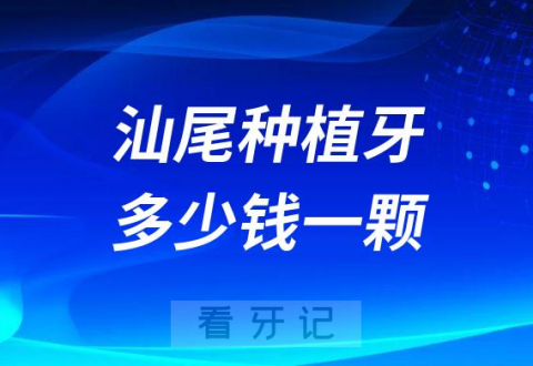 汕尾种植牙多少钱一颗2023年最新集采降价后价格