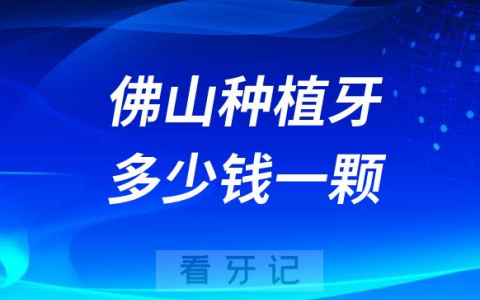 佛山种植牙多少钱一颗2023年最新集采降价后价格