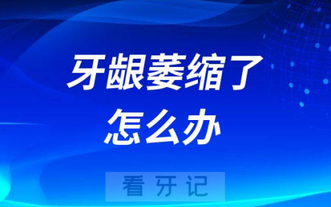 牙龈萎缩了怎么办是怎么引起的附五大原因