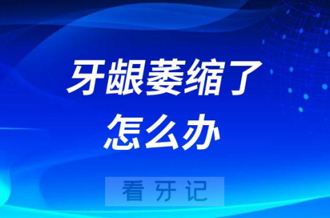 牙龈萎缩了怎么办是怎么引起的附五大原因