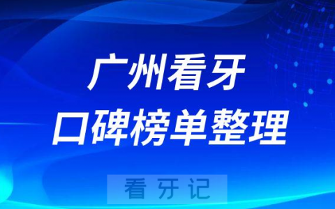 广州看牙排名前十正规私立牙科机构名单整理