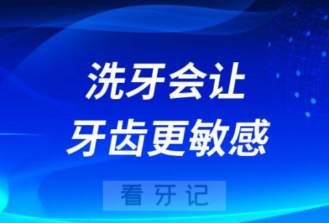 千万别洗牙！洗牙会让牙齿更敏感