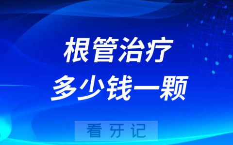 根管治疗多少钱一颗2023年收费明细表曝光整理