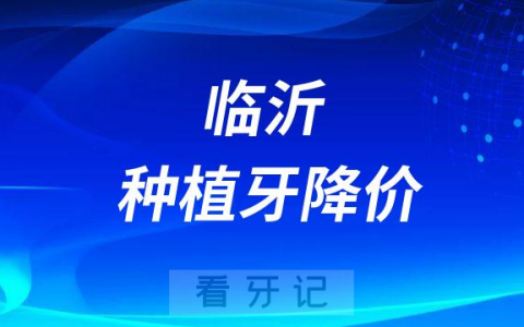 临沂健存口腔种植牙多少钱一颗2023年集采降价