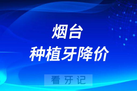 烟台芝罘医院口腔科种植牙多少钱一颗2023年集采降价