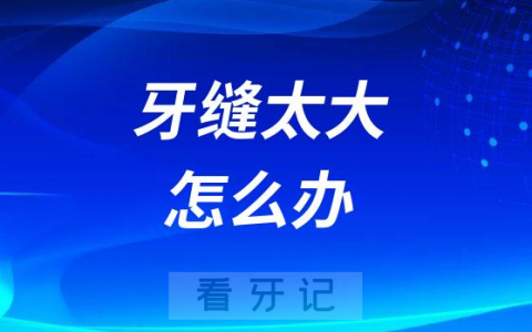 牙缝太大怎么办修复方法有哪些