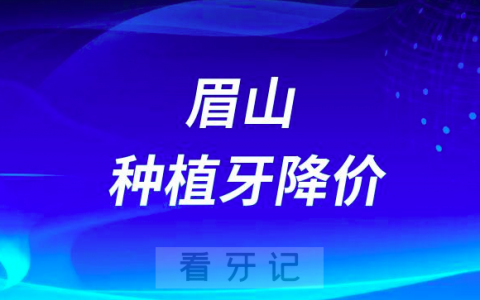 眉山种植牙多少钱一颗2023年最新集采降价后价格